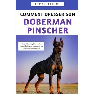 Felix, Riven Comment Dresser Son Doberman Pinscher: Un guide complet avec des conseils d'experts pour élever un chien bien éduqué Felix, Riven Comment Dresser Son Doberman Pinscher: Un guide complet avec des conseils d'experts pour élever un chien bien éduqué