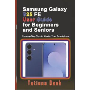 Dash, Tatiana Samsung Galaxy S25 FE User Guide for Beginners and Seniors: Step-by-Step Tips to Master Your Smartphone (Gadgets simplified guides) Dash, Tatiana Samsung Galaxy S25 FE User Guide for Beginners and Seniors: Step-by-Step Tips to Master Your Smartphone (Gadgets simplified guides)