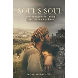 Ghazal, Mohamed Soul’s Soul: A Palestinian Journey Through Love, Loss, and Resilience Ghazal, Mohamed Soul’s Soul: A Palestinian Journey Through Love, Loss, and Resilience