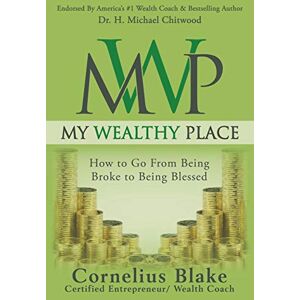 Blake, Cornelius My Wealthy Place: How to Go From Being Broke to Being Blessed Blake, Cornelius My Wealthy Place: How to Go From Being Broke to Being Blessed