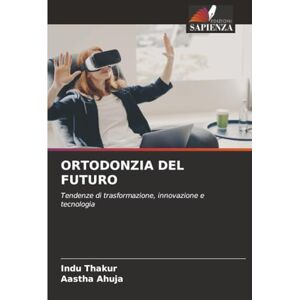 Thakur, Indu ORTODONZIA DEL FUTURO: Tendenze di trasformazione, innovazione e tecnologia Thakur, Indu ORTODONZIA DEL FUTURO: Tendenze di trasformazione, innovazione e tecnologia
