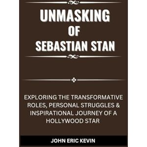 KEVIN, JOHN ERIC UNMASKING OF SEBASTIAN STAN: Exploring the Transformative Roles, Personal Struggles & Inspirational Journey of a Hollywood Star (Silver Screen Legends: Lives of Cinema's Best) KEVIN, JOHN ERIC UNMASKING OF SEBASTIAN STAN: Exploring the Transformative Roles, Personal Struggles & Inspirational Journey of a Hollywood Star (Silver Screen Legends: Lives of Cinema's Best)