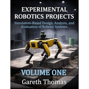 Thomas, Gareth Experimental Robotics Projects Volume One: Simulation-Based Design, Analysis, and Evaluation of Robotic Systems (Robotics Engineering and Intelligence) Thomas, Gareth Experimental Robotics Projects Volume One: Simulation-Based Design, Analysis, and Evaluation of Robotic Systems (Robotics Engineering and Intelligence)