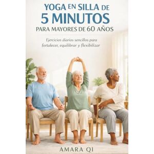 Qi, Amara YOGA EN SILLA DE 5 MINUTOS PARA MAYORES DE 60 AÑOS: Ejercicios diarios sencillos para fortalecer, equilibrar y flexibilizar Qi, Amara YOGA EN SILLA DE 5 MINUTOS PARA MAYORES DE 60 AÑOS: Ejercicios diarios sencillos para fortalecer, equilibrar y flexibilizar