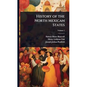 Bancroft, Hubert Howe History of the North Mexican States Bancroft, Hubert Howe History of the North Mexican States