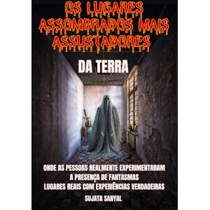 Sanyal, Sujata OS LUGARES ASSOMBRADOS MAIS ASSUSTADORES DA TERRA: Um livro que explora 50 lugares reais onde as pessoas sentiram a presença autêntica e aterrorizante de fantasmas e outras atividades paranormais Sanyal, Sujata OS LUGARES ASSOMBRADOS MAIS ASSUSTADORES DA TERRA: Um livro que explora 50 lugares reais onde as pessoas sentiram a presença autêntica e aterrorizante de fantasmas e outras atividades paranormais