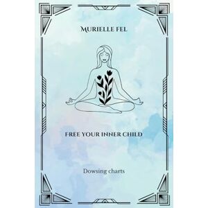 FEL, MURIELLE Free your inner child: Dowsing charts FEL, MURIELLE Free your inner child: Dowsing charts
