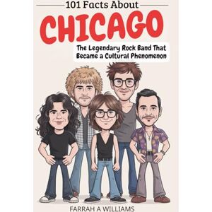 WILLIAMS, FARRAH A 101 Facts About Chicago: The Legendary Rock Band That Became a Cultural Phenomenon WILLIAMS, FARRAH A 101 Facts About Chicago: The Legendary Rock Band That Became a Cultural Phenomenon