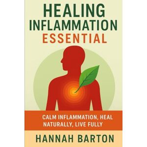 Barton, Hannah HEALING INFLAMMATION ESSENTIAL: Calm Inflammation, Heal Naturally, Live Fully (ESSENTIAL HEALTH SCIENCE SERIES) Barton, Hannah HEALING INFLAMMATION ESSENTIAL: Calm Inflammation, Heal Naturally, Live Fully (ESSENTIAL HEALTH SCIENCE SERIES)