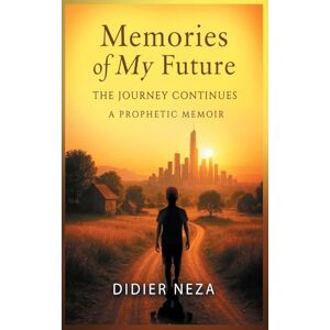 Neza, Didier Memories of My Future: The Journey Continues: A Prophetic Memoir Neza, Didier Memories of My Future: The Journey Continues: A Prophetic Memoir