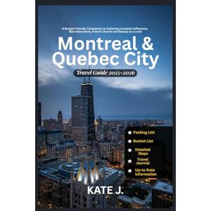J., Kate Montreal and Quebec City Travel Guide 2025-2026: A Budget-Friendly Companion to Exploring Canadian Influences, Best Attractions, French Charms and Beauty as a Local (Travel Guides) J., Kate Montreal and Quebec City Travel Guide 2025-2026: A Budget-Friendly Companion to Exploring Canadian Influences, Best Attractions, French Charms and Beauty as a Local (Travel Guides)
