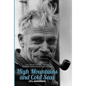 J. R. L. Anderson High Mountains and Cold Seas: The life of H.W. `Bill' Tilman: soldier, mountaineer, navigator (H.W. Tilman The Collected Edition): 16 J. R. L. Anderson High Mountains and Cold Seas: The life of H.W. `Bill' Tilman: soldier, mountaineer, navigator (H.W. Tilman The Collected Edition): 16