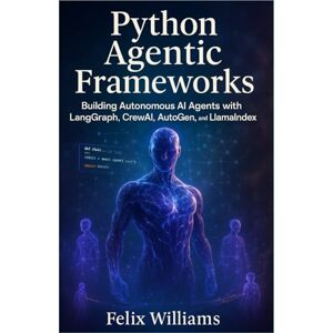 Williams, Felix Python Agentic Frameworks: Building Autonomous AI Agents with LangGraph, CrewAI, AutoGen, and LlamaIndex Williams, Felix Python Agentic Frameworks: Building Autonomous AI Agents with LangGraph, CrewAI, AutoGen, and LlamaIndex