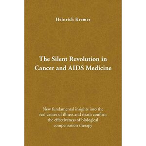 Kremer, Heinrich The Silent Revolution in Cancer and AIDS Medicine: New Fundamental Insights into the Real Causes of Illness and Death Confirm the Effectiveness of Biological Compensation Therapy Kremer, Heinrich The Silent Revolution in Cancer and AIDS Medicine: New Fundamental Insights into the Real Causes of Illness and Death Confirm the Effectiveness of Biological Compensation Therapy