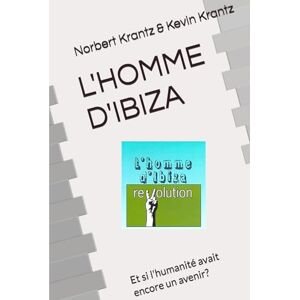 Krantz, Norbert L'HOMME D'IBIZA: Et si l'humanité avait encore un avenir? (APPENDICES OEUVRE LITTERAIRE DE N. KRANTZ) Krantz, Norbert L'HOMME D'IBIZA: Et si l'humanité avait encore un avenir? (APPENDICES OEUVRE LITTERAIRE DE N. KRANTZ)