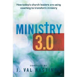 Hastings, J. Val Ministry 3.0: How Today's Church Leaders Are Using Coaching to Transform Ministry: Volume 1 Hastings, J. Val Ministry 3.0: How Today's Church Leaders Are Using Coaching to Transform Ministry: Volume 1