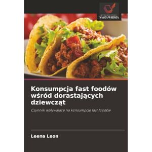 Leon, Leena Konsumpcja fast foodów wśród dorastających dziewcząt: Czynniki wpływające na konsumpcję fast foodów: Czynniki wp¿ywaj¿ce na konsumpcj¿ fast foodów Leon, Leena Konsumpcja fast foodów wśród dorastających dziewcząt: Czynniki wpływające na konsumpcję fast foodów: Czynniki wp¿ywaj¿ce na konsumpcj¿ fast foodów