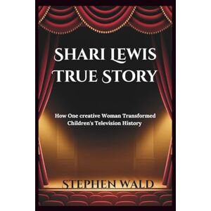 Wald, Stephen Shari Lewis True Story: How One creative Woman Transformed Children's Television History Wald, Stephen Shari Lewis True Story: How One creative Woman Transformed Children's Television History