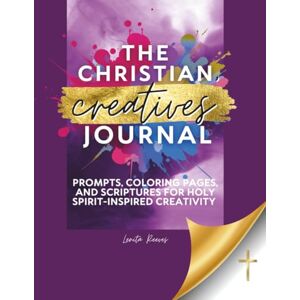 Reeves, Lenita The Christian Creatives' Journal: Prompts, Coloring Pages, and Scriptures for Holy Spirit-Inspired Creativity: (Inspirational Gift for Christian Arts ... Journal Gift for Christian Arts Creators): 1 Reeves, Lenita The Christian Creatives' Journal: Prompts, Coloring Pages, and Scriptures for Holy Spirit-Inspired Creativity: (Inspirational Gift for Christian Arts ... Journal Gift for Christian Arts Creators): 1