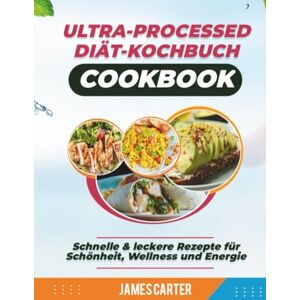 Carter, James ULTRA-PROCESSED DIÄT-KOCHBUCH: Schnelle & leckere Rezepte für Schönheit, Wellness und Energie Carter, James ULTRA-PROCESSED DIÄT-KOCHBUCH: Schnelle & leckere Rezepte für Schönheit, Wellness und Energie