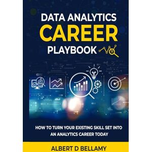 Bellamy, Albert Data Analytics Career Playbook: How to Turn Your Existing Skill Set into an Analytics Career Today Bellamy, Albert Data Analytics Career Playbook: How to Turn Your Existing Skill Set into an Analytics Career Today