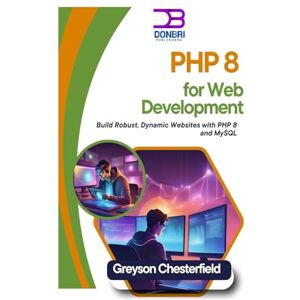 Chesterfield, Greyson PHP 8 for Web Development: Build Robust, Dynamic Websites with PHP 8 and MySQL Chesterfield, Greyson PHP 8 for Web Development: Build Robust, Dynamic Websites with PHP 8 and MySQL