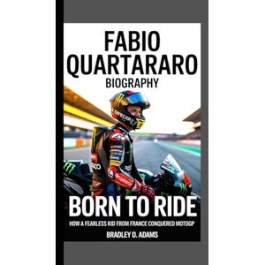 D. ADAMS, BRADLEY Fabio Quartararo Biography: Born to Ride How a fearless kid from France conquered MotoGP D. ADAMS, BRADLEY Fabio Quartararo Biography: Born to Ride How a fearless kid from France conquered MotoGP