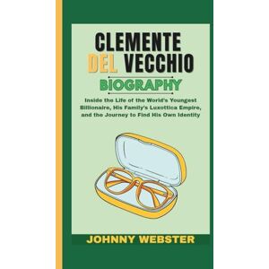 Webster, Johnny CLEMENTE DEL VECCHIO BIOGRAPHY: Inside the Life of the World’s Youngest Billionaire, His Family’s Luxottica Empire, and the Journey to Find His Own Identity Webster, Johnny CLEMENTE DEL VECCHIO BIOGRAPHY: Inside the Life of the World’s Youngest Billionaire, His Family’s Luxottica Empire, and the Journey to Find His Own Identity