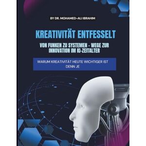 IBRAHIM, DR. MOHAMED-ALI KREATIVITÄT ENTFESSELT VON FUNKEN ZU SYSTEMEN – WEGE ZUR INNOVATION IM KI-ZEITALTER: Warum Kreativität Heute Wichtiger Ist Denn Je (Creativity Unleashed) IBRAHIM, DR. MOHAMED-ALI KREATIVITÄT ENTFESSELT VON FUNKEN ZU SYSTEMEN – WEGE ZUR INNOVATION IM KI-ZEITALTER: Warum Kreativität Heute Wichtiger Ist Denn Je (Creativity Unleashed)