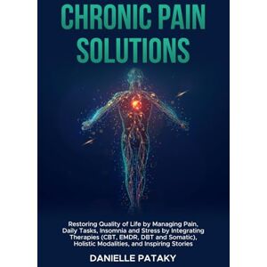 Pataky, Danielle Chronic Pain Solutions: Restoring Quality of Life by Managing Pain, Daily Tasks, Insomnia and Stress by Integrating Therapies (CBT, EMDR, DBT, and ... & Inspiring Stories (The Solutions Series) Pataky, Danielle Chronic Pain Solutions: Restoring Quality of Life by Managing Pain, Daily Tasks, Insomnia and Stress by Integrating Therapies (CBT, EMDR, DBT, and ... & Inspiring Stories (The Solutions Series)