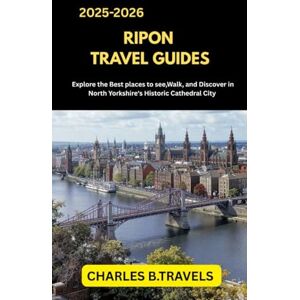 TRAVELS, CHARLES B. RIPON TRAVEL GUIDES: Explore the Best Places to See, Walk, and Discover in North Yorkshire’s Historic Cathedral City (complete united kingdom travel guides for all cities) TRAVELS, CHARLES B. RIPON TRAVEL GUIDES: Explore the Best Places to See, Walk, and Discover in North Yorkshire’s Historic Cathedral City (complete united kingdom travel guides for all cities)
