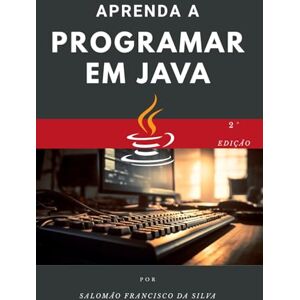 Silva Aprenda a programar em Java: Do zero ao primeiro código em pouco tempo. Silva Aprenda a programar em Java: Do zero ao primeiro código em pouco tempo.
