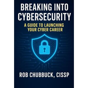 Chubbuck, Rob Breaking into Cybersecurity: A Guide to Launching Your Cyber Career Chubbuck, Rob Breaking into Cybersecurity: A Guide to Launching Your Cyber Career