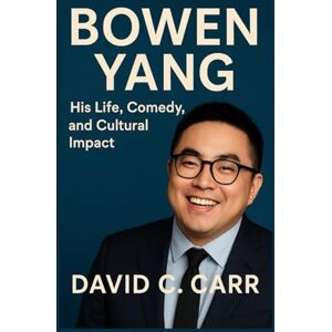 C. Carr, David BOWEN YANG: His Life, Comedy, and Cultural Impact C. Carr, David BOWEN YANG: His Life, Comedy, and Cultural Impact