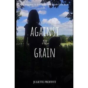Proffitt, Miss Juliette Against The Grain: The Journey & Journals of a Home Educator Proffitt, Miss Juliette Against The Grain: The Journey & Journals of a Home Educator