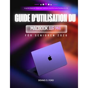 O.Ford, Dennis GUIDE D'UTILISATION DU MACBOOK AIR M4 POUR SENIORS 2026: Le guide étape par étape pour maîtriser macOS et votre MacBook Air M4 (MacBook User Guide) O.Ford, Dennis GUIDE D'UTILISATION DU MACBOOK AIR M4 POUR SENIORS 2026: Le guide étape par étape pour maîtriser macOS et votre MacBook Air M4 (MacBook User Guide)