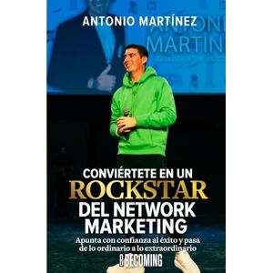 Martínez, Antonio Conviértete en un Rockstar del Network Marketing: Apunta con confianza al éxito y pasa de lo Ordinario a lo Extraordinario Martínez, Antonio Conviértete en un Rockstar del Network Marketing: Apunta con confianza al éxito y pasa de lo Ordinario a lo Extraordinario
