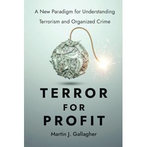 Gallagher, Martin J. Terror for Profit: A New Paradigm for Understanding Terrorism and Organized Crime Gallagher, Martin J. Terror for Profit: A New Paradigm for Understanding Terrorism and Organized Crime