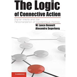 Bennett, W. Lance The Logic of Connective Action: Digital Media And The Personalization Of Contentious Politics (Cambridge Studies in Contentious Politics) Bennett, W. Lance The Logic of Connective Action: Digital Media And The Personalization Of Contentious Politics (Cambridge Studies in Contentious Politics)