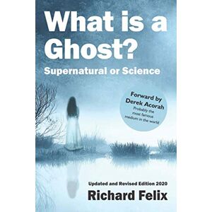 Felix, Richard What is a ghost?: Supernatural or Science Felix, Richard What is a ghost?: Supernatural or Science