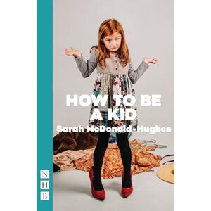 Sarah McDonald-Hughes How To Be A Kid (NHB Modern Plays) Sarah McDonald-Hughes How To Be A Kid (NHB Modern Plays)