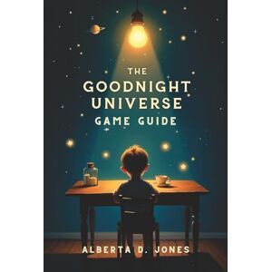 Jones, Alberta D. GOODNIGHT UNIVERSE GAME GUIDE: An In-Depth Exploration of Strategies, Mechanics From Beginner Tips to Advanced Tactics for the Avid Gamer Jones, Alberta D. GOODNIGHT UNIVERSE GAME GUIDE: An In-Depth Exploration of Strategies, Mechanics From Beginner Tips to Advanced Tactics for the Avid Gamer