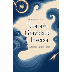 Pinto, Antonio Carlos Teoria da Gravidade Inversa: 1 (Antimatéria/Antigravidade) Pinto, Antonio Carlos Teoria da Gravidade Inversa: 1 (Antimatéria/Antigravidade)