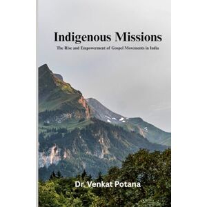 Potana, Dr. Venkat Indigenous Missions: The Rise and Empowerment of Gospel Movements in India (Dr. Potana's: The Pearl of Missiology Literature) Potana, Dr. Venkat Indigenous Missions: The Rise and Empowerment of Gospel Movements in India (Dr. Potana's: The Pearl of Missiology Literature)
