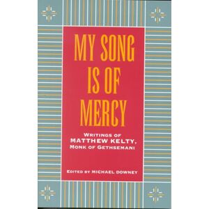 Kelty, Matthew My Song Is Of Mercy: Writings of Matthew Kelty Kelty, Matthew My Song Is Of Mercy: Writings of Matthew Kelty