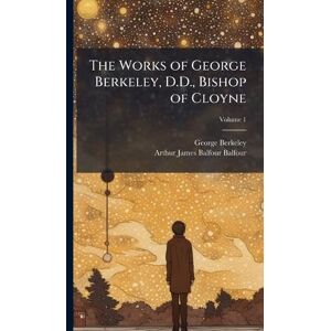 Berkeley, George The Works of George Berkeley, D.D., Bishop of Cloyne Berkeley, George The Works of George Berkeley, D.D., Bishop of Cloyne