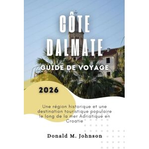 Johnson, Donald M. Côte Dalmate Guide de voyage 2026: Une région historique et une destination touristique populaire le long de la mer Adriatique en Croatie Johnson, Donald M. Côte Dalmate Guide de voyage 2026: Une région historique et une destination touristique populaire le long de la mer Adriatique en Croatie