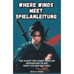 Patel, Brian J. WHERE WINDS MEET SPIELANLEITUNG: Eine schrittweise Reise zur Meisterschaft in der Kunst des Wind- und Stahlbaus Patel, Brian J. WHERE WINDS MEET SPIELANLEITUNG: Eine schrittweise Reise zur Meisterschaft in der Kunst des Wind- und Stahlbaus