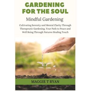 Ryan, Maggie T GARDENING FOR THE SOUL: Mindful Gardening Cultivating Serenity and Mental Clarity Through Therapeutic Gardening. Your Path to Peace and Wellbeing ... Healing Touch (Simply Sorted Life Series) Ryan, Maggie T GARDENING FOR THE SOUL: Mindful Gardening Cultivating Serenity and Mental Clarity Through Therapeutic Gardening. Your Path to Peace and Wellbeing ... Healing Touch (Simply Sorted Life Series)