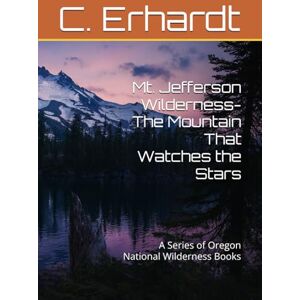 Erhardt, C. Mt. Jefferson Wilderness- The Mountain That Watches the Stars: A Series of Oregon National Wilderness Books Erhardt, C. Mt. Jefferson Wilderness- The Mountain That Watches the Stars: A Series of Oregon National Wilderness Books